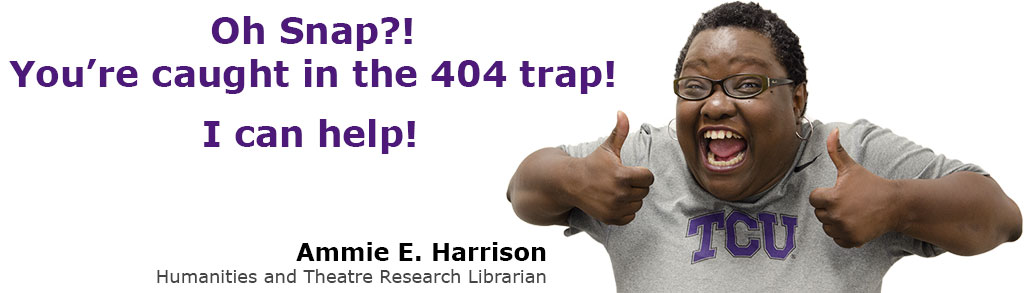 Oh Snap?! You're caught in the 404 trap! I can help! Ammie E. Harrison, Humanities and Theatre Research Librarian.