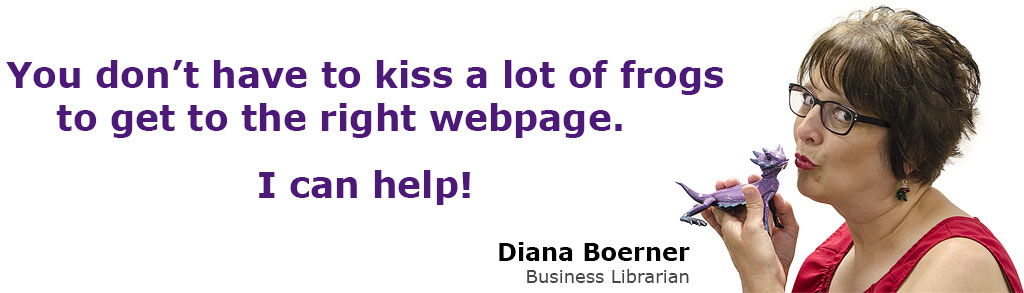 You don't have to kiss a lot of frogs to get to the right webpage. I can help! Diana Boerner, Business Librarian.